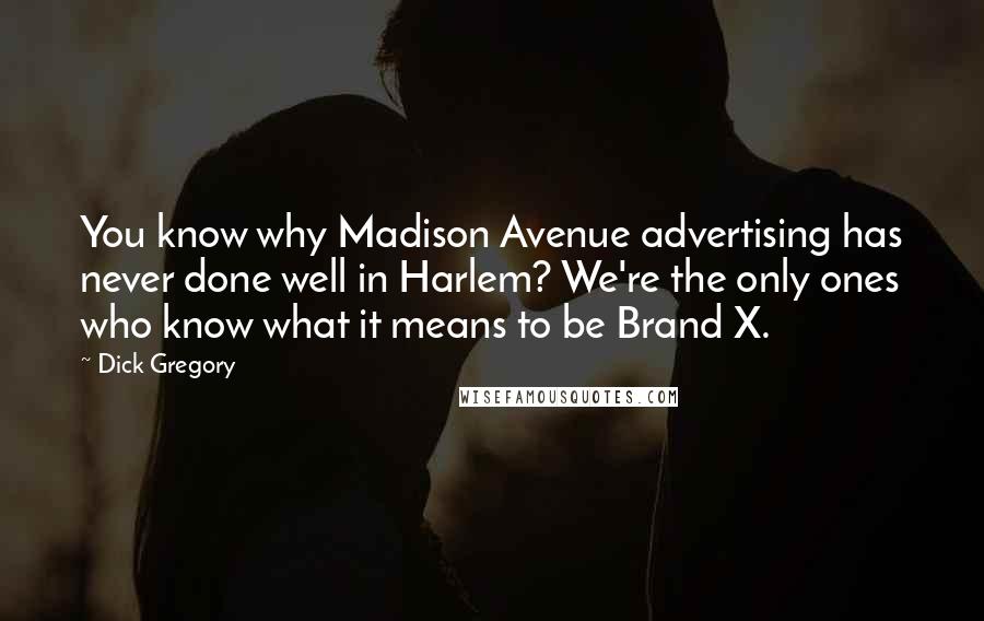 Dick Gregory Quotes: You know why Madison Avenue advertising has never done well in Harlem? We're the only ones who know what it means to be Brand X.