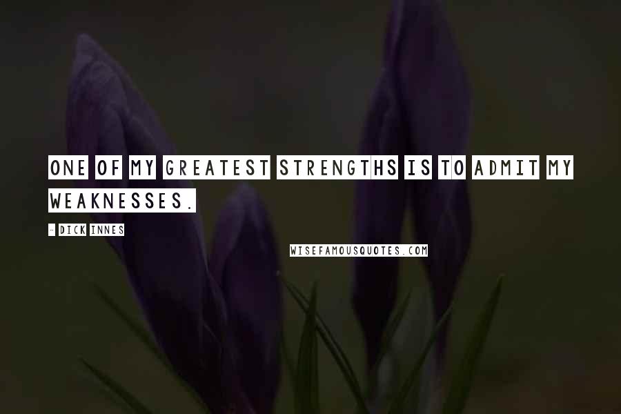 Dick Innes Quotes: One of my greatest strengths is to admit my weaknesses.