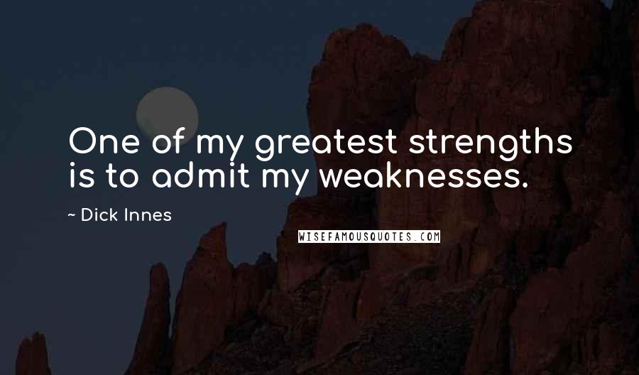 Dick Innes Quotes: One of my greatest strengths is to admit my weaknesses.