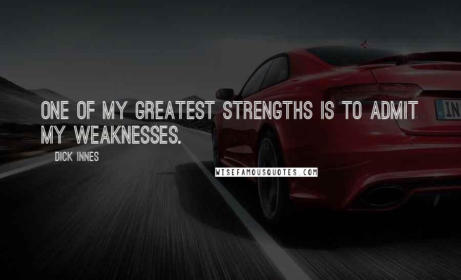 Dick Innes Quotes: One of my greatest strengths is to admit my weaknesses.