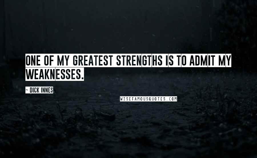 Dick Innes Quotes: One of my greatest strengths is to admit my weaknesses.