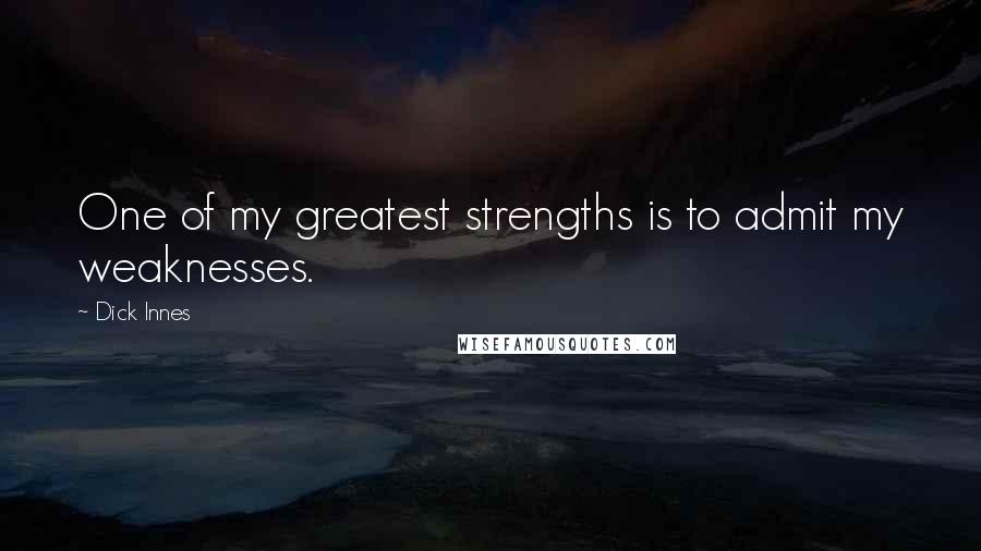Dick Innes Quotes: One of my greatest strengths is to admit my weaknesses.