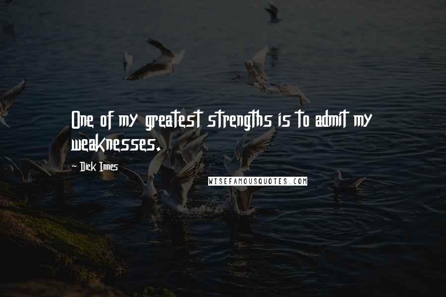 Dick Innes Quotes: One of my greatest strengths is to admit my weaknesses.