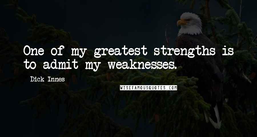 Dick Innes Quotes: One of my greatest strengths is to admit my weaknesses.