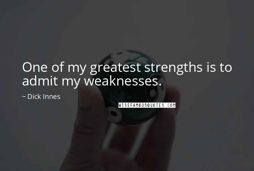 Dick Innes Quotes: One of my greatest strengths is to admit my weaknesses.