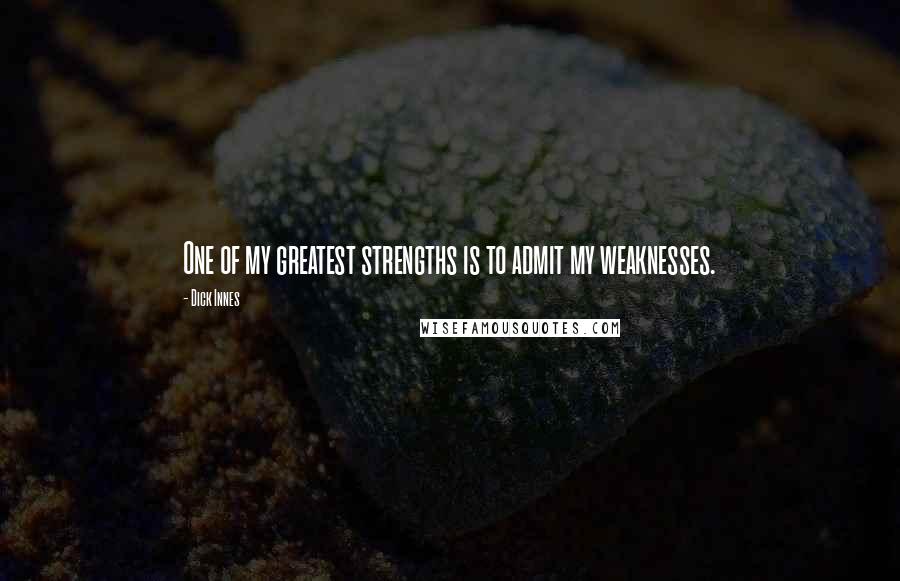 Dick Innes Quotes: One of my greatest strengths is to admit my weaknesses.