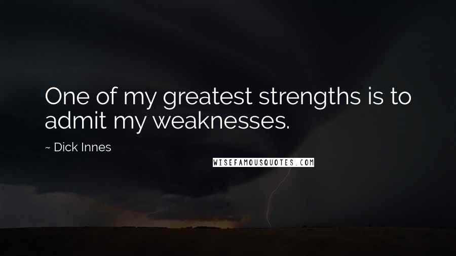 Dick Innes Quotes: One of my greatest strengths is to admit my weaknesses.