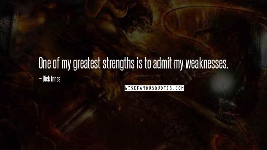 Dick Innes Quotes: One of my greatest strengths is to admit my weaknesses.