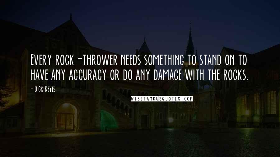 Dick Keyes Quotes: Every rock-thrower needs something to stand on to have any accuracy or do any damage with the rocks.