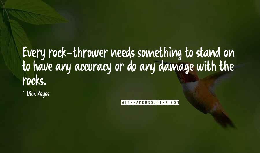 Dick Keyes Quotes: Every rock-thrower needs something to stand on to have any accuracy or do any damage with the rocks.