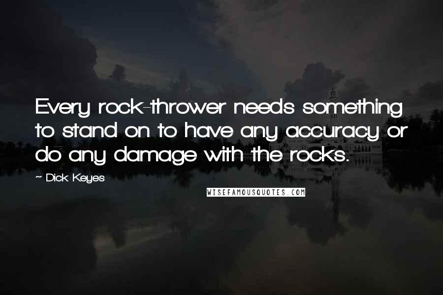 Dick Keyes Quotes: Every rock-thrower needs something to stand on to have any accuracy or do any damage with the rocks.