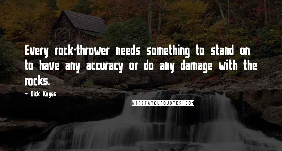 Dick Keyes Quotes: Every rock-thrower needs something to stand on to have any accuracy or do any damage with the rocks.