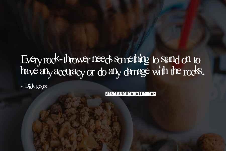 Dick Keyes Quotes: Every rock-thrower needs something to stand on to have any accuracy or do any damage with the rocks.