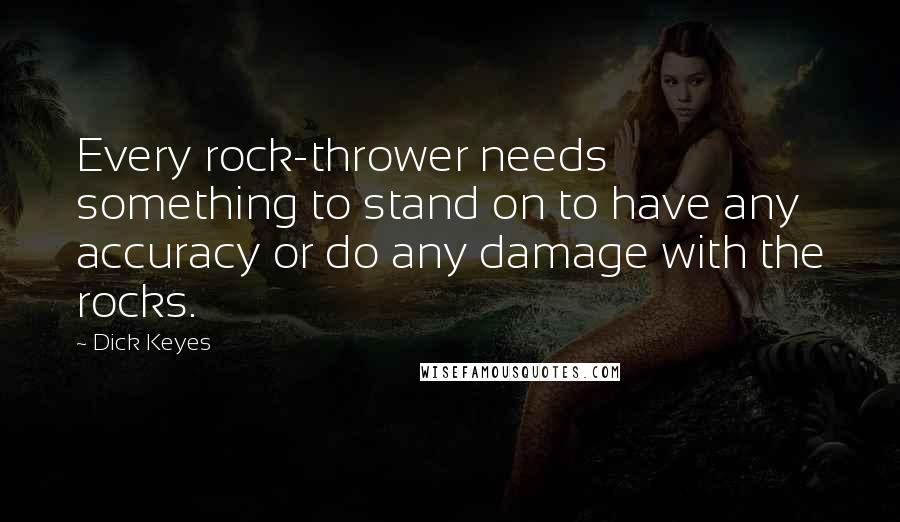 Dick Keyes Quotes: Every rock-thrower needs something to stand on to have any accuracy or do any damage with the rocks.