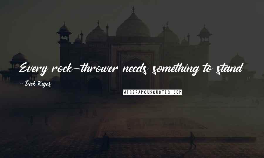 Dick Keyes Quotes: Every rock-thrower needs something to stand on to have any accuracy or do any damage with the rocks.