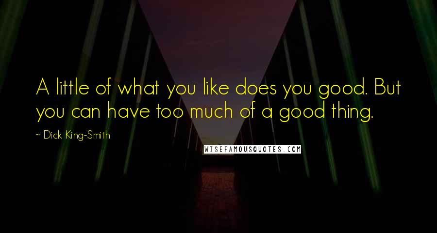 Dick King-Smith Quotes: A little of what you like does you good. But you can have too much of a good thing.