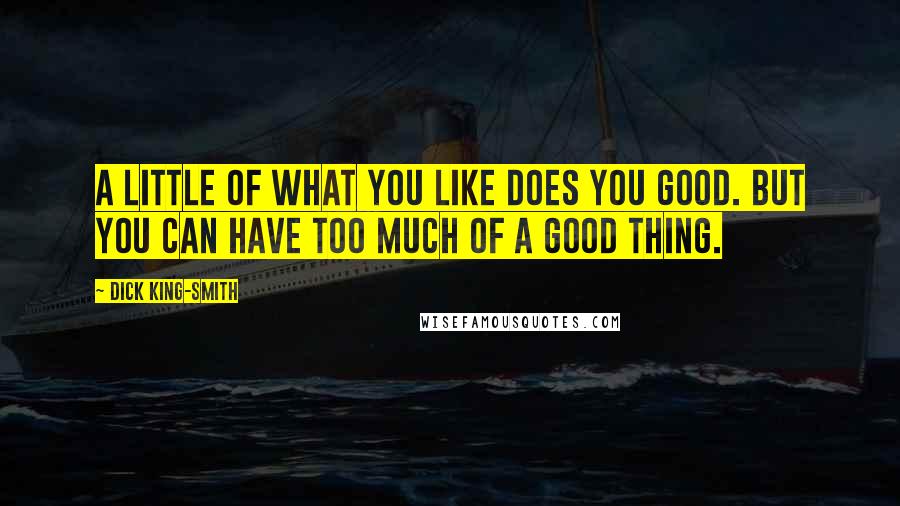 Dick King-Smith Quotes: A little of what you like does you good. But you can have too much of a good thing.