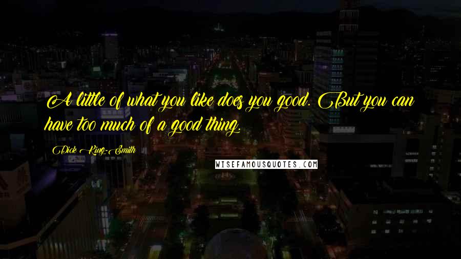 Dick King-Smith Quotes: A little of what you like does you good. But you can have too much of a good thing.
