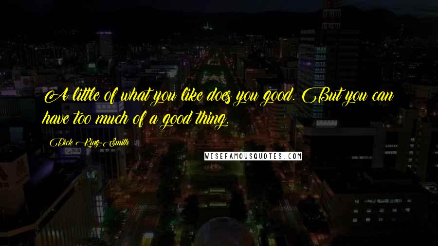 Dick King-Smith Quotes: A little of what you like does you good. But you can have too much of a good thing.