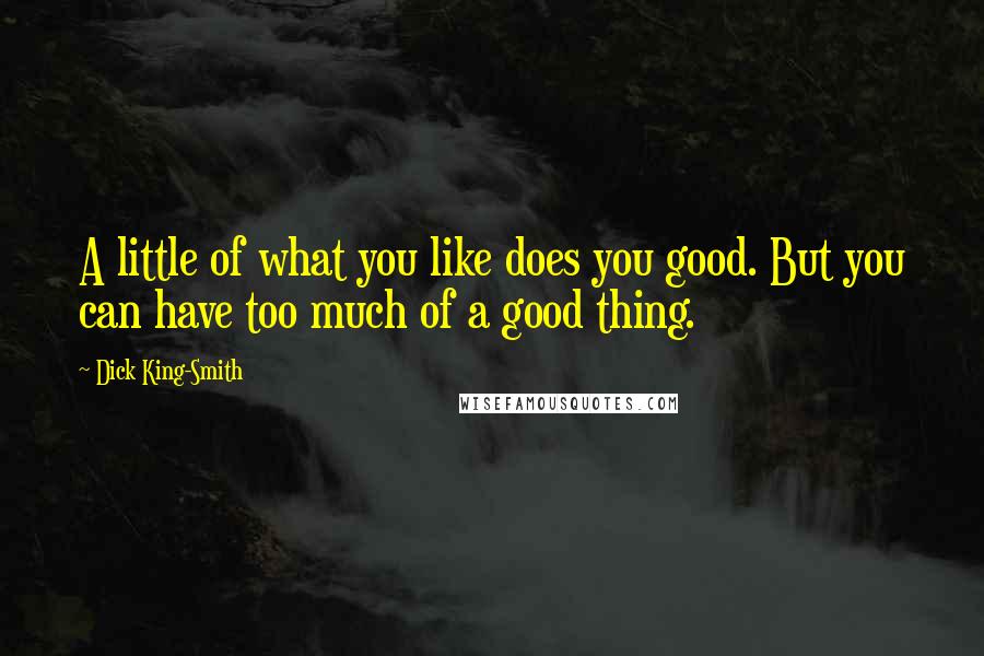 Dick King-Smith Quotes: A little of what you like does you good. But you can have too much of a good thing.