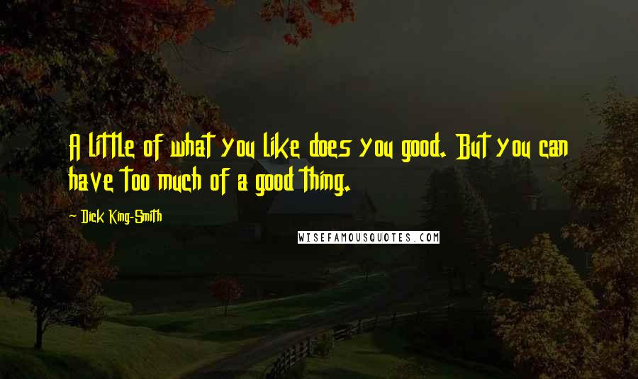 Dick King-Smith Quotes: A little of what you like does you good. But you can have too much of a good thing.