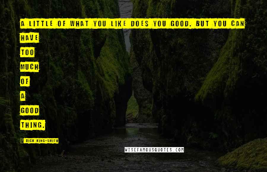 Dick King-Smith Quotes: A little of what you like does you good. But you can have too much of a good thing.