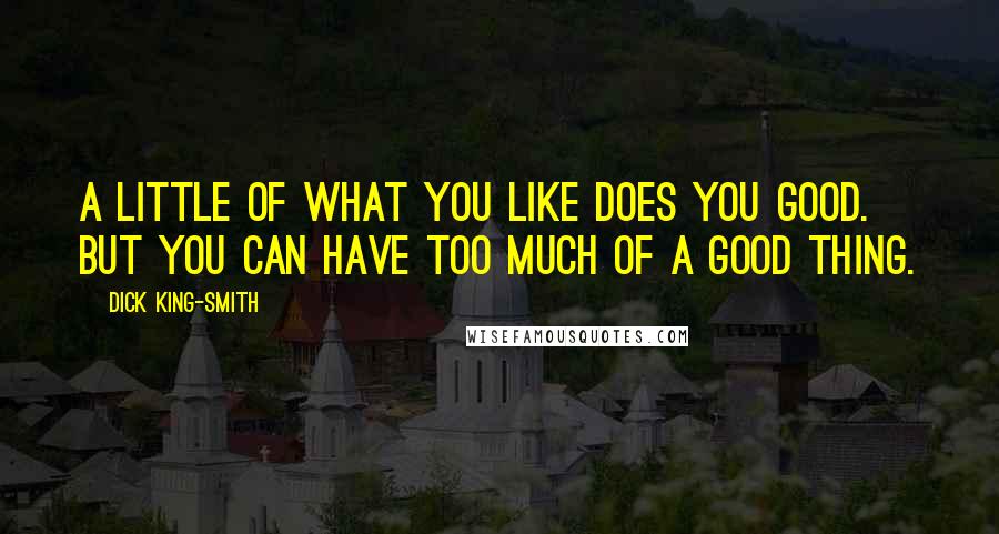 Dick King-Smith Quotes: A little of what you like does you good. But you can have too much of a good thing.