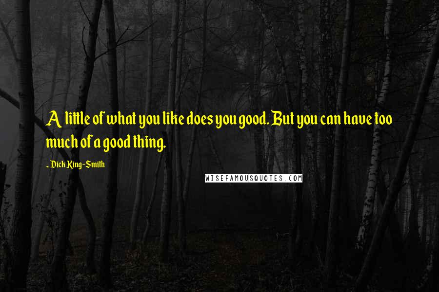 Dick King-Smith Quotes: A little of what you like does you good. But you can have too much of a good thing.