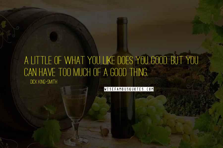 Dick King-Smith Quotes: A little of what you like does you good. But you can have too much of a good thing.