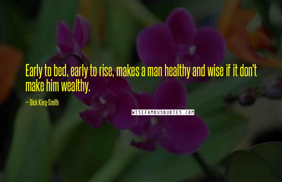 Dick King-Smith Quotes: Early to bed, early to rise, makes a man healthy and wise if it don't make him wealthy.