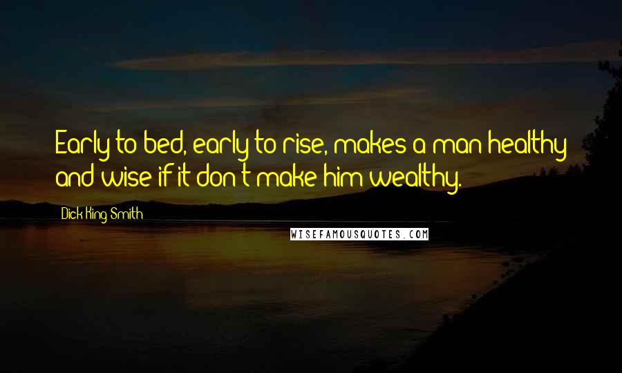 Dick King-Smith Quotes: Early to bed, early to rise, makes a man healthy and wise if it don't make him wealthy.