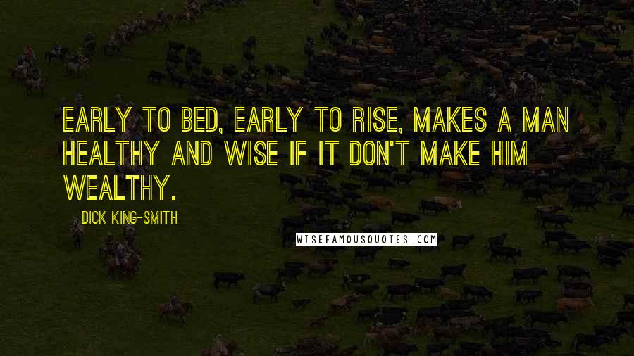 Dick King-Smith Quotes: Early to bed, early to rise, makes a man healthy and wise if it don't make him wealthy.