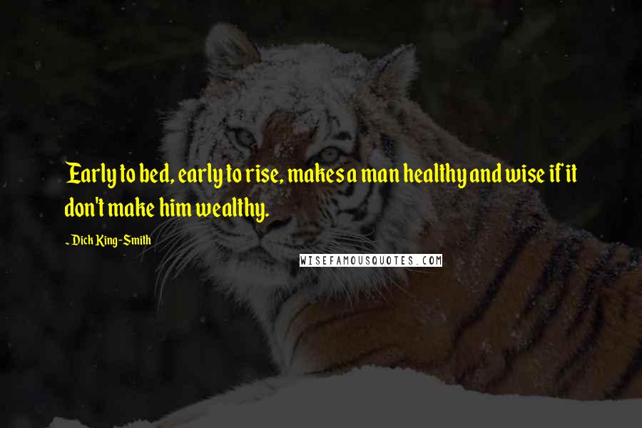 Dick King-Smith Quotes: Early to bed, early to rise, makes a man healthy and wise if it don't make him wealthy.