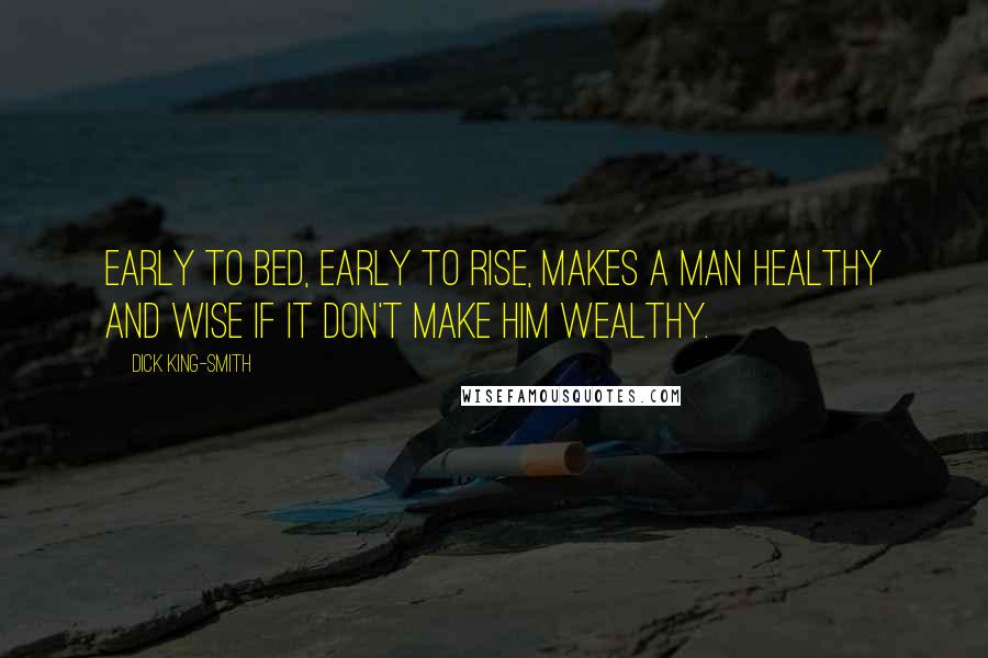 Dick King-Smith Quotes: Early to bed, early to rise, makes a man healthy and wise if it don't make him wealthy.