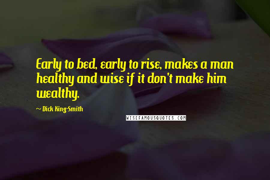 Dick King-Smith Quotes: Early to bed, early to rise, makes a man healthy and wise if it don't make him wealthy.