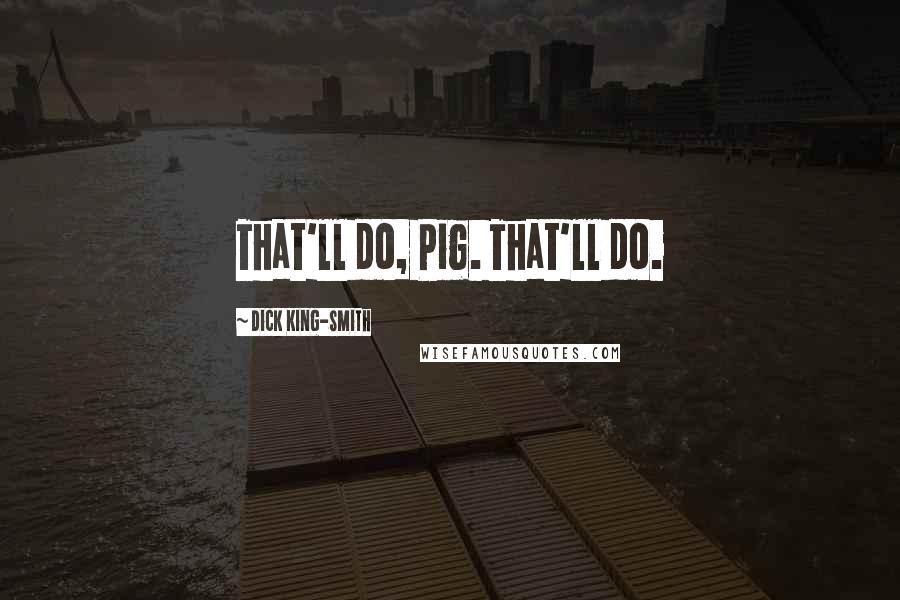 Dick King-Smith Quotes: That'll do, Pig. That'll do.
