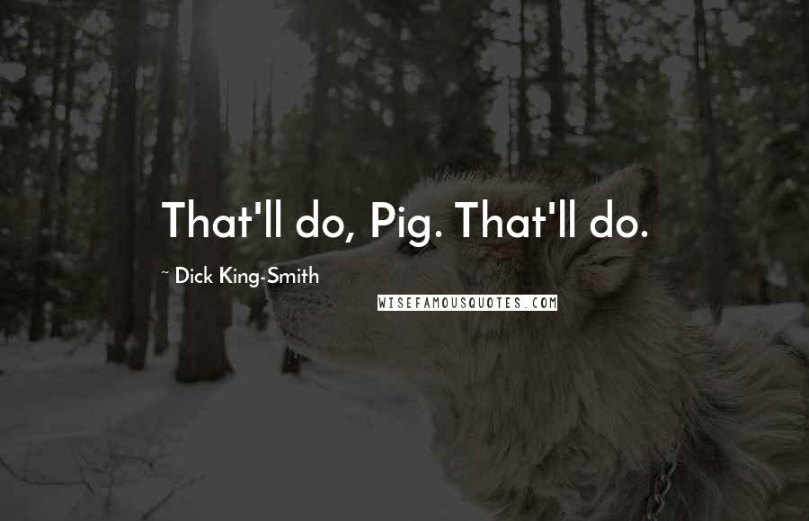 Dick King-Smith Quotes: That'll do, Pig. That'll do.