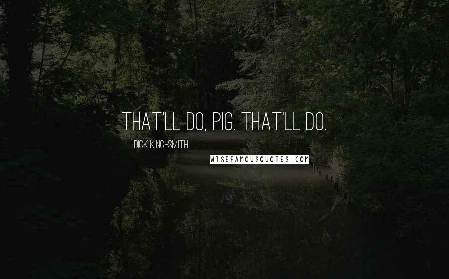 Dick King-Smith Quotes: That'll do, Pig. That'll do.