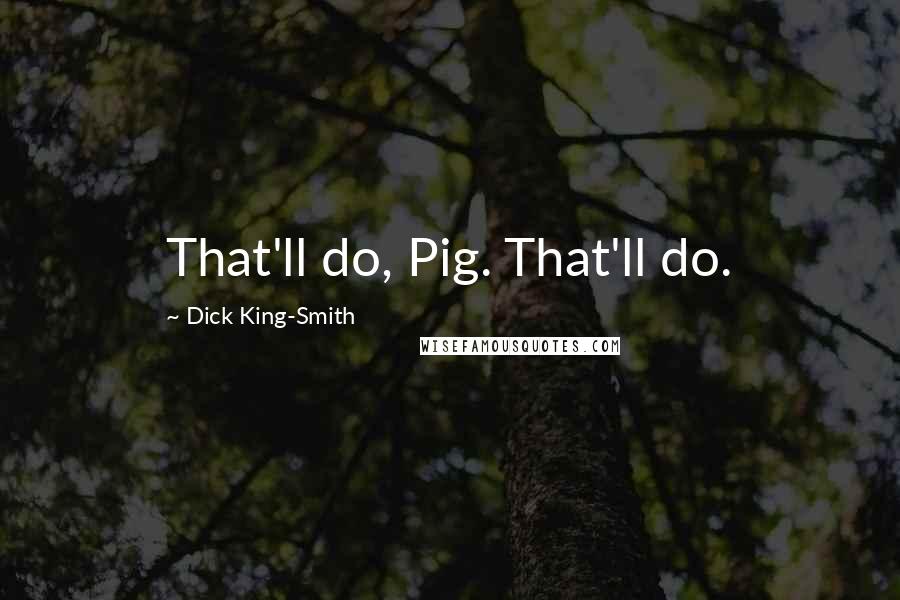 Dick King-Smith Quotes: That'll do, Pig. That'll do.