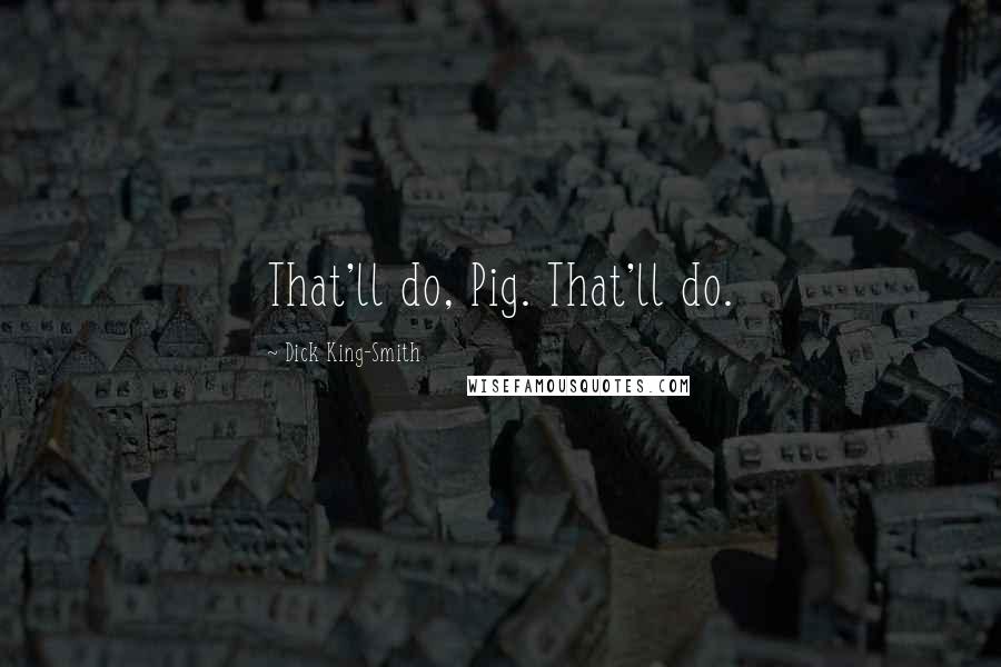 Dick King-Smith Quotes: That'll do, Pig. That'll do.