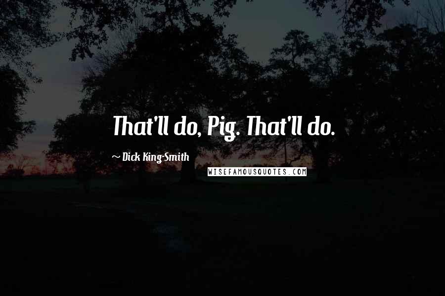 Dick King-Smith Quotes: That'll do, Pig. That'll do.