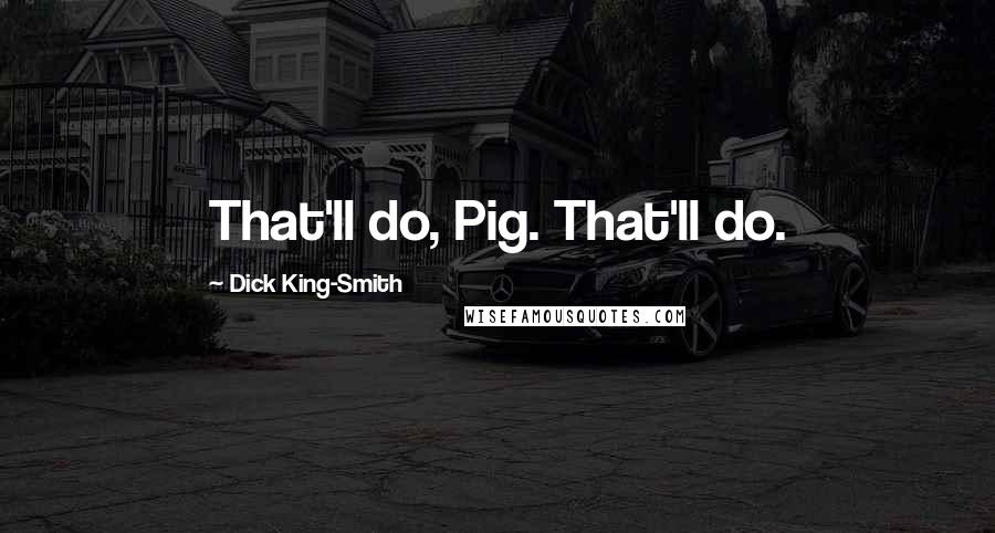 Dick King-Smith Quotes: That'll do, Pig. That'll do.