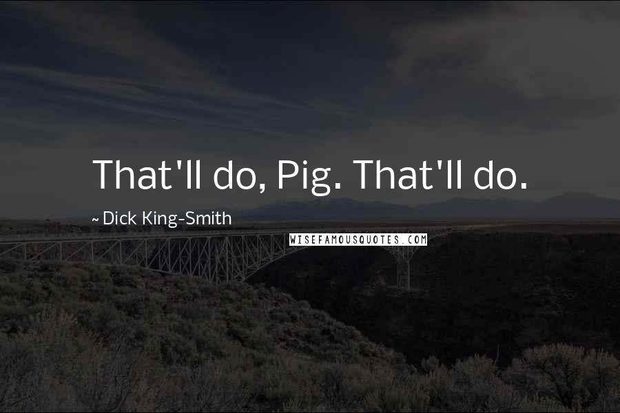 Dick King-Smith Quotes: That'll do, Pig. That'll do.