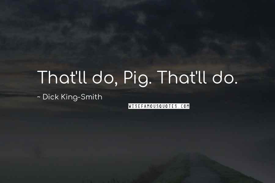 Dick King-Smith Quotes: That'll do, Pig. That'll do.