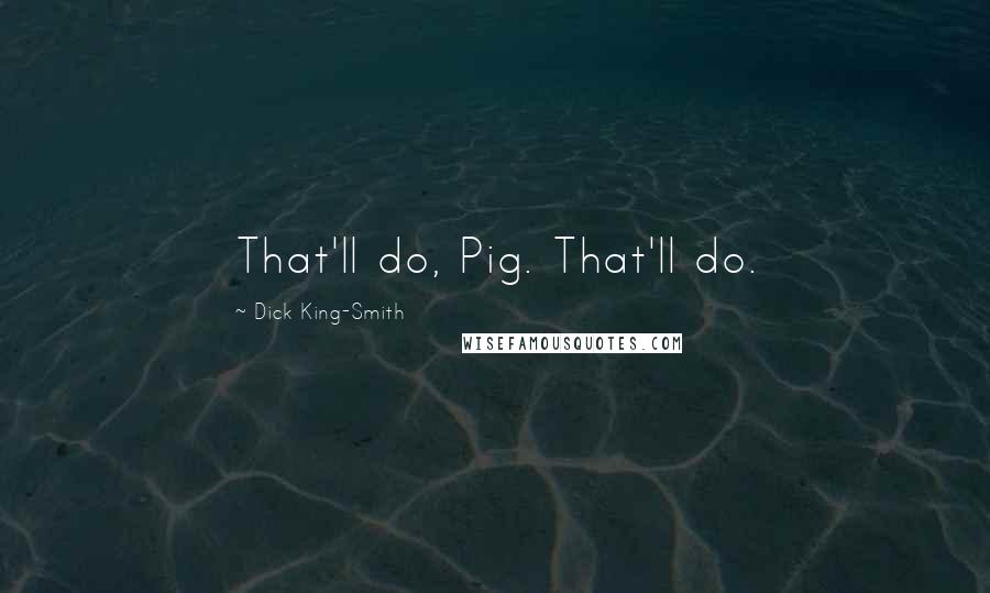 Dick King-Smith Quotes: That'll do, Pig. That'll do.