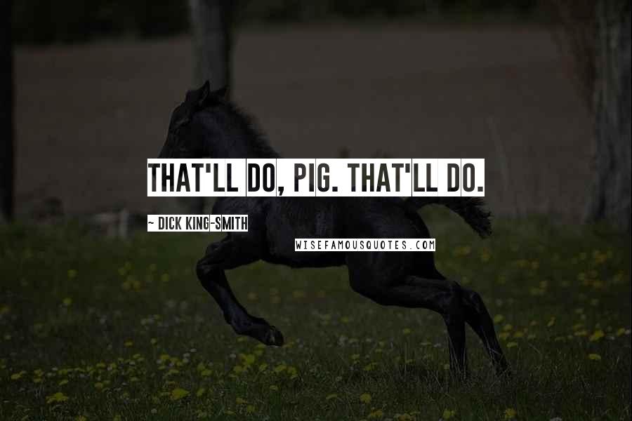 Dick King-Smith Quotes: That'll do, Pig. That'll do.