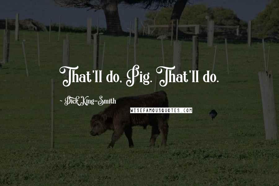 Dick King-Smith Quotes: That'll do, Pig. That'll do.