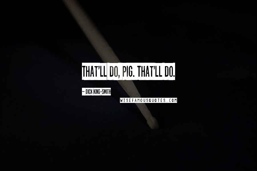 Dick King-Smith Quotes: That'll do, Pig. That'll do.