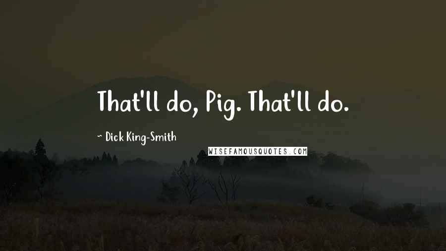 Dick King-Smith Quotes: That'll do, Pig. That'll do.