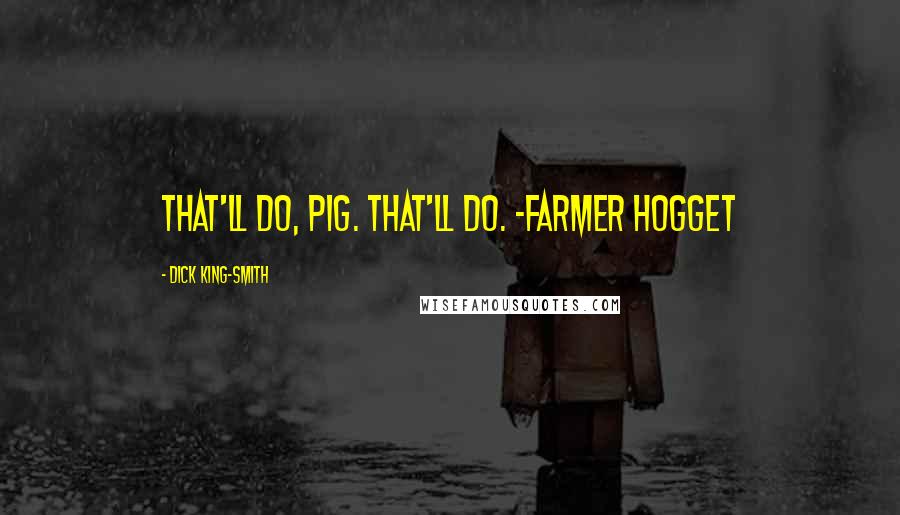 Dick King-Smith Quotes: That'll do, Pig. That'll do. -Farmer Hogget